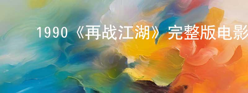 ﻿陈宏根发布﻿1990《再战江湖》完整版电影/在线观看/百度云-美剧天堂